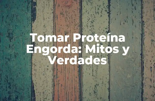 Tomar Proteína Engorda: Mitos y Verdades