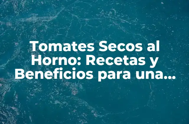 Tomates Secos Al Horno: Recetas y Beneficios para una Alimentación Saludable