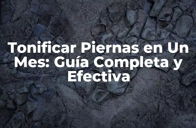 Tonificar Piernas en un Mes: Guía Completa y Efectiva