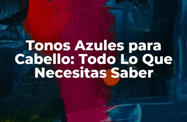 Tonos Azules para Cabello: Todo Lo que Necesitas Saber