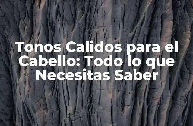 Tonos Calidos para el Cabello: Todo Lo que Necesitas Saber