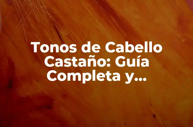 Tonos de Cabello Castaño: Guía Completa y Actualizada