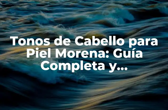 Tonos de Cabello para Piel Morena: Guía Completa y Actualizada