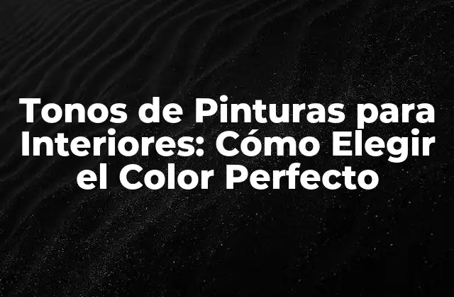 Tonos de Pinturas para Interiores: Cómo Elegir el Color Perfecto