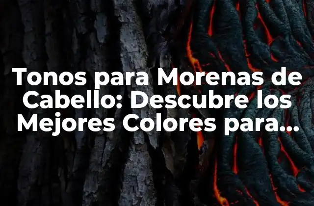 Tonos para Morenas de Cabello: Descubre los Mejores Colores para Resaltar Tu Belleza Natural