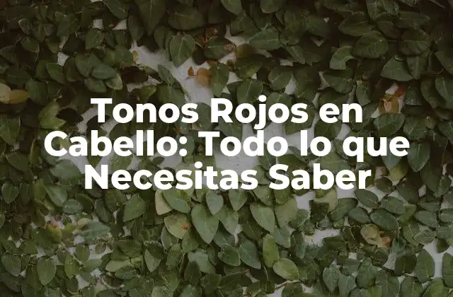 Tonos Rojos en Cabello: Todo Lo que Necesitas Saber