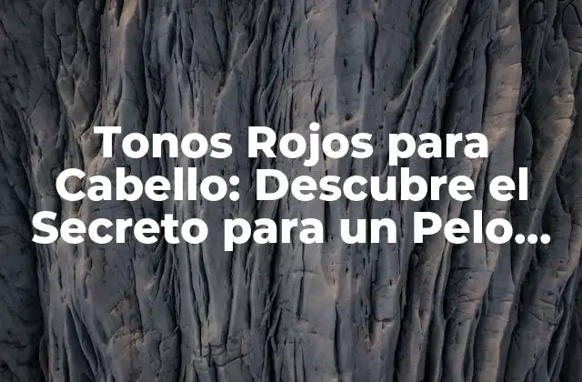 Tonos Rojos para Cabello: Descubre el Secreto para un Pelo Impactante