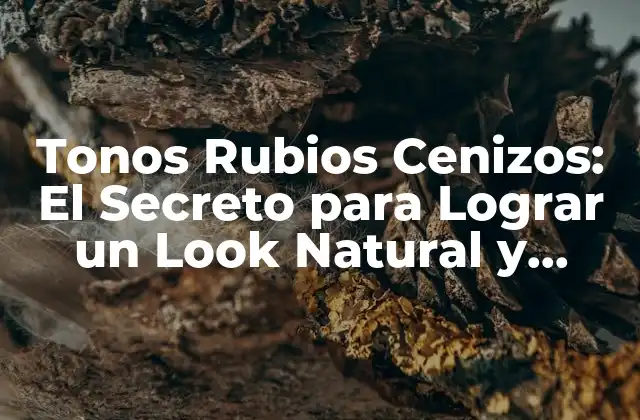 Tonos Rubios Cenizos: el Secreto para Lograr un Look Natural y Atractivo