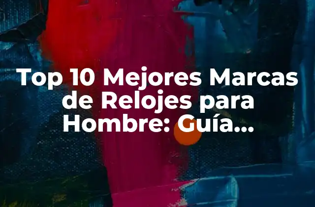 Top 10 Mejores Marcas de Relojes para Hombre: Guía Completa