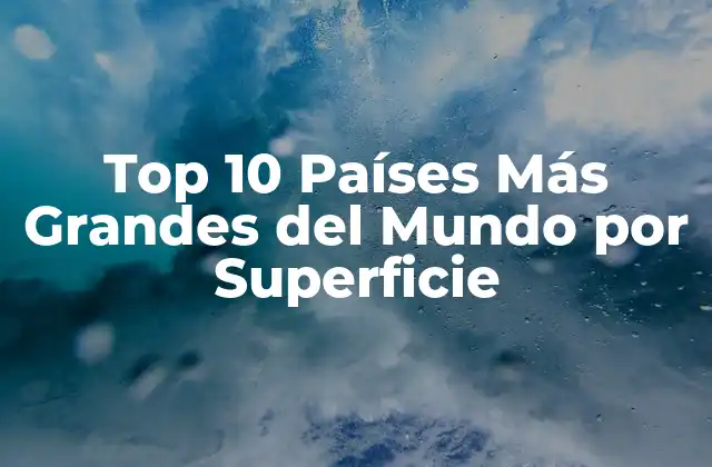 Top 10 Países Más Grandes Del Mundo por Superficie