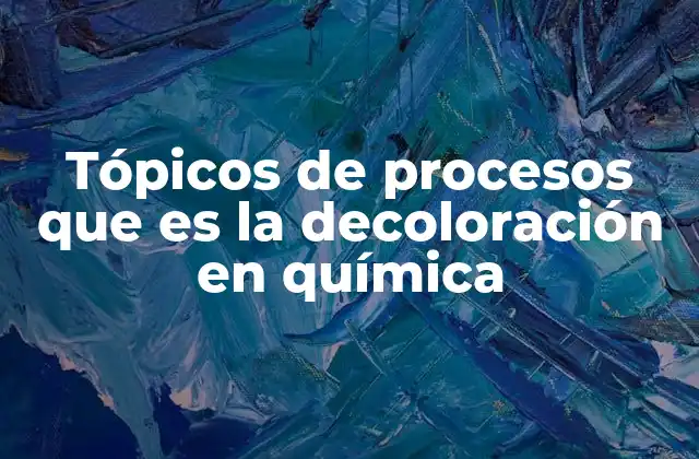 Tópicos de Procesos que es la Decoloración en Química