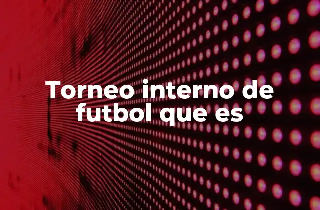 Torneo Interno de Futbol que es