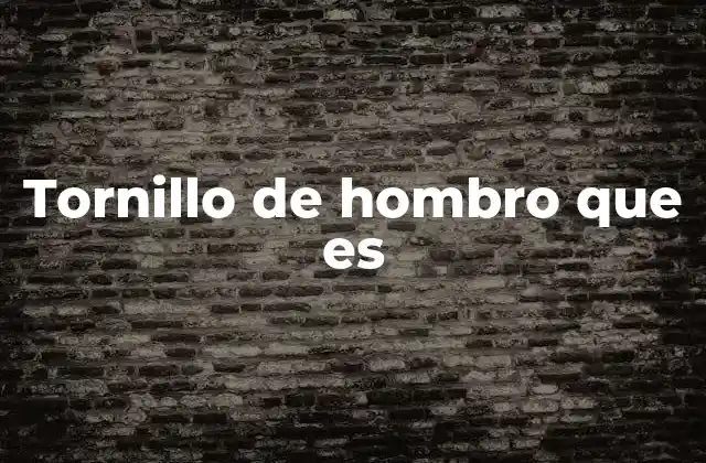 Tornillo de Hombro que es 2 Aplicaciones del tornillo de hombro en ingeniería