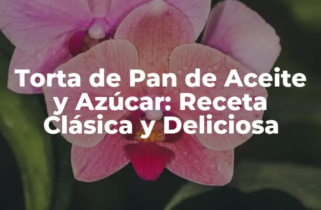 Torta de Pan de Aceite y Azúcar: Receta Clásica y Deliciosa