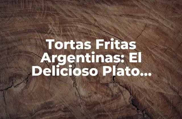 Tortas Fritas Argentinas: el Delicioso Plato Nacional