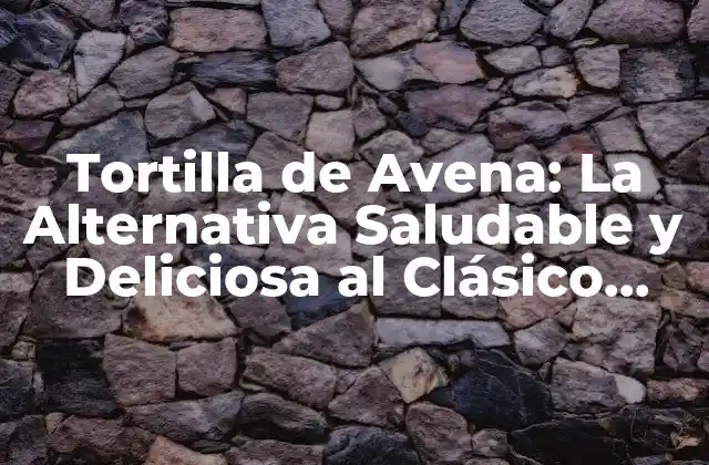 Tortilla de Avena: la Alternativa Saludable y Deliciosa Al Clásico Plato Español