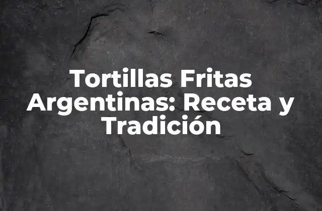Tortillas Fritas Argentinas: Receta y Tradición