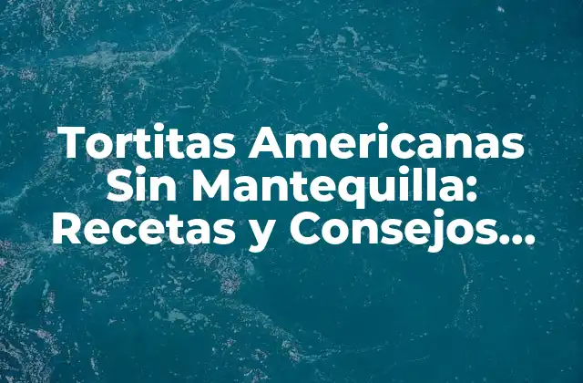 Tortitas Americanas sin Mantequilla: Recetas y Consejos para una Deliciosa Desayuno