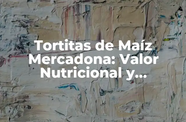 Tortitas de Maíz Mercadona: Valor Nutricional y Beneficios