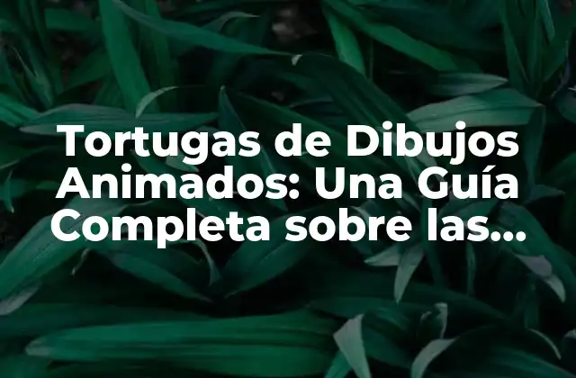 Tortugas de Dibujos Animados: una Guía Completa sobre las Tortugas Ninja y Más
