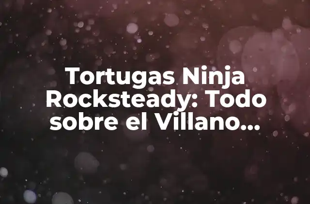 Tortugas Ninja Rocksteady: Todo sobre el Villano Favorito de los Niños