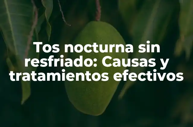 Tos Nocturna sin Resfriado: Causas y Tratamientos Efectivos