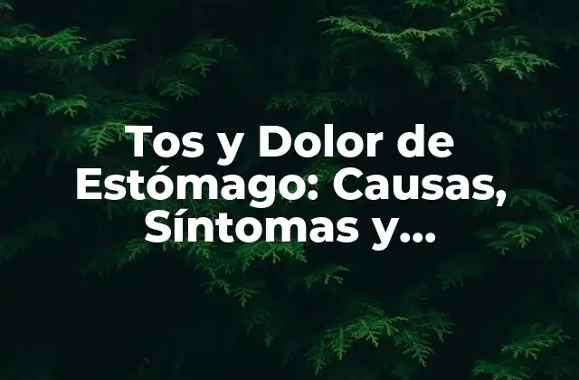 Tos y Dolor de Estómago: Causas, Síntomas y Tratamientos