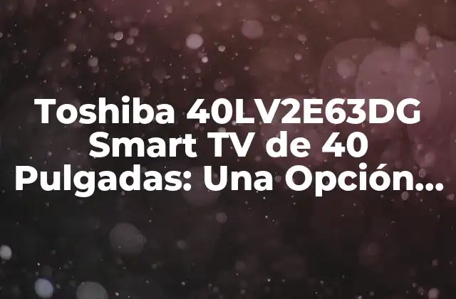 Toshiba 40lv2e63dg Smart Tv de 40 Pulgadas: una Opción de Alta Calidad para Tu Entretenimiento