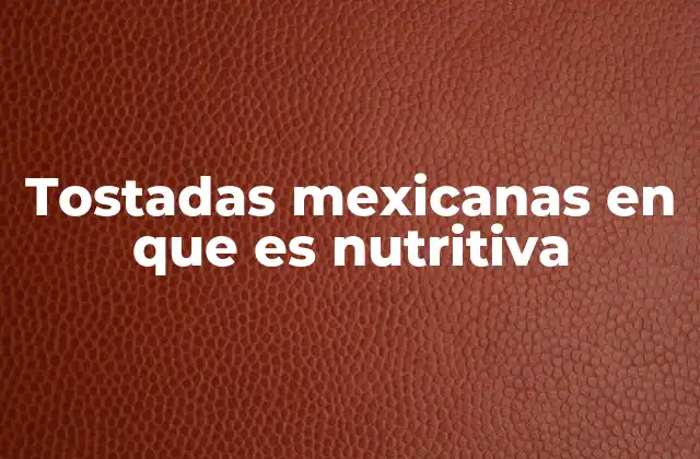 Tostadas Mexicanas en que es Nutritiva