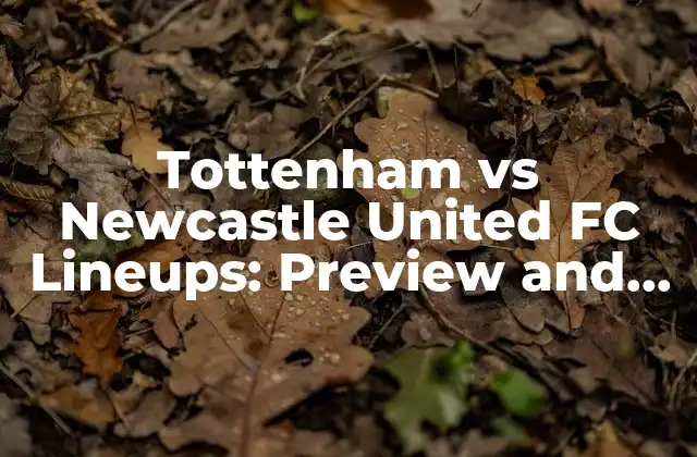 Tottenham Vs Newcastle United Fc Lineups: Preview And Prediction
