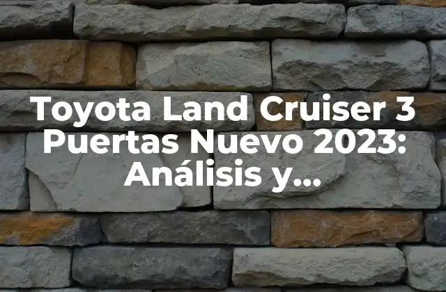 Toyota Land Cruiser 3 Puertas Nuevo 2023: Análisis y Características
