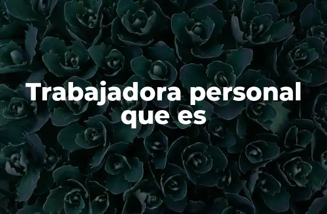 Trabajadora Personal que es 2 El rol de la asistente en el entorno familiar