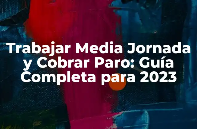 Trabajar Media Jornada y Cobrar Paro: Guía Completa para 2023
