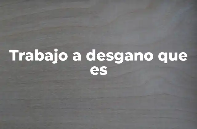 Trabajo a Desgano que es