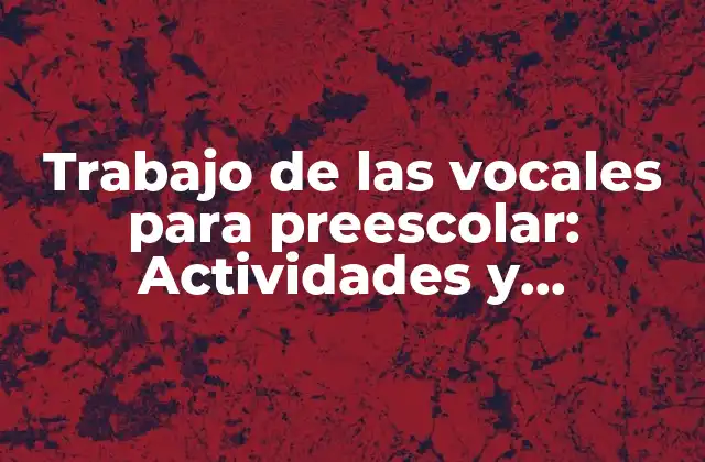 Trabajo de las Vocales para Preescolar: Actividades y Estrategias para Aprendizaje Temprano