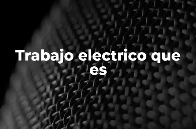 Trabajo Electrico que es 2 La importancia del trabajo eléctrico en la vida cotidiana