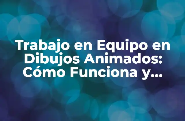 Trabajo en Equipo en Dibujos Animados: Cómo Funciona y Beneficios
