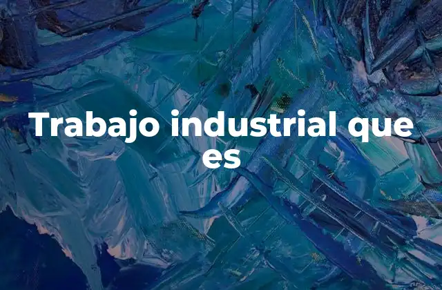 Trabajo Industrial que es