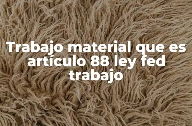 Trabajo Material que es Artículo 88 Ley Fed Trabajo