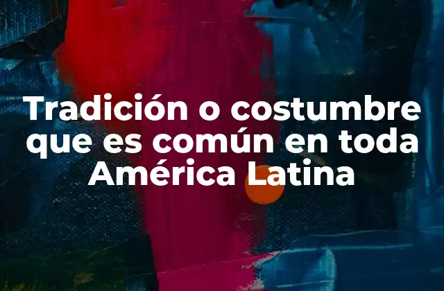 Tradición o Costumbre que es Común en Toda América Latina