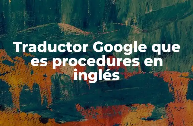Traductor Google que es Procedures en Inglés 2 El uso de procedures en distintos contextos