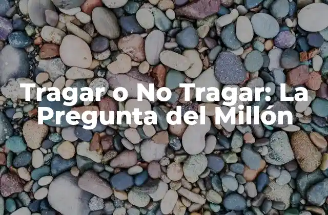 Tragar o No Tragar: la Pregunta Del Millón 2 ¿Qué Sucede Cuando Tragamos