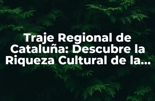Traje Regional de Cataluña: Descubre la Riqueza Cultural de la Comunidad Autónoma