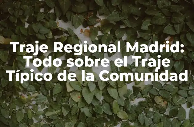 Traje Regional Madrid: Todo sobre el Traje Típico de la Comunidad
