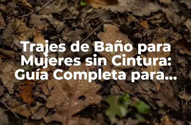 Trajes de Baño para Mujeres sin Cintura: Guía Completa para Encuentrar el Perfecto