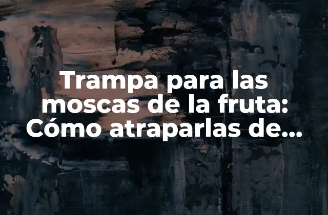 Trampa para las Moscas de la Fruta: Cómo Atraparlas de Forma Efectiva