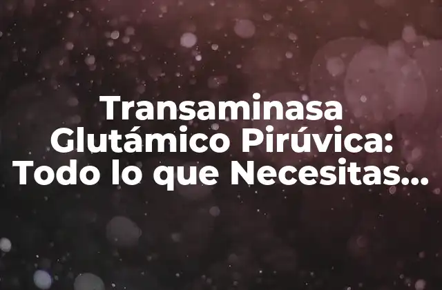 Transaminasa Glutámico Pirúvica: Todo Lo que Necesitas Saber
