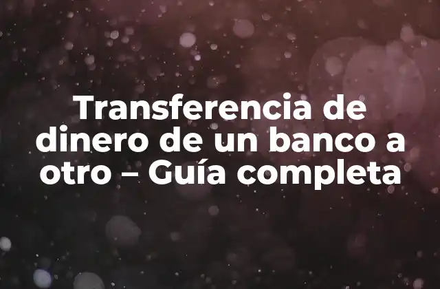 Transferencia de Dinero de un Banco a Otro – Guía Completa