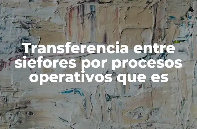 Transferencia entre Siefores por Procesos Operativos que es
