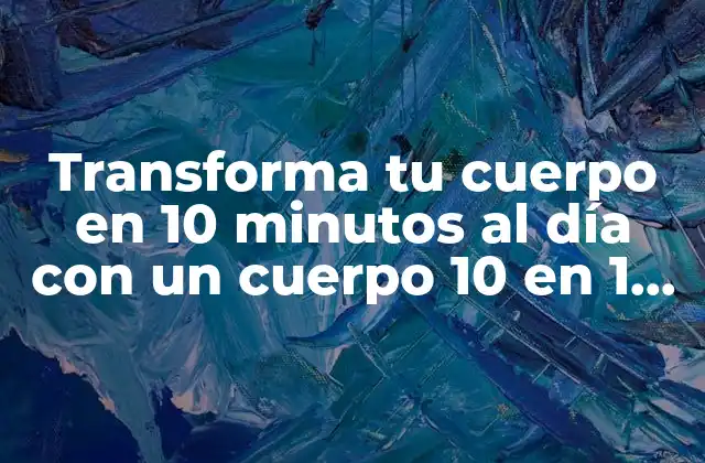 Transforma Tu Cuerpo en 10 Minutos Al Día con un Cuerpo 10 en 1 Minuto Pdf